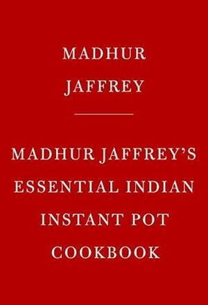 Madhur Jaffrey's Essential Indian Instant Pot Cookbook by Madhur Jaffrey