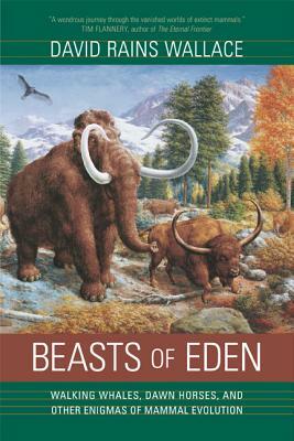 Beasts of Eden: Walking Whales, Dawn Horses, and Other Enigmas of Mammal Evolution by David Rains Wallace