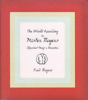 The World According to Mister Rogers: Important Things To Remember by Fred Rogers, Fred Rogers