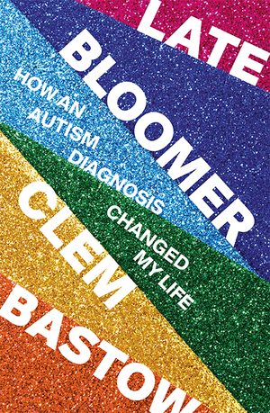 Late Bloomer: How an Autism Diagnosis Changed My Life by Clem Bastow