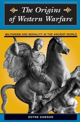 The Origins of Western Warfare: Militarism and Morality in the Ancient World by James D. Dawson, Doyne Dawson