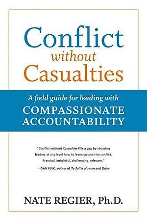 Conflict without Casualties: A field guide for leading with Compassionate Accountability by Nate Regier, Nate Regier