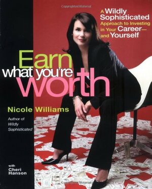 Earn What You're Worth: A Widely Sophisticated Approach to Investing In Your Career-and Yourself by Cheri Hanson, Nicole Williams