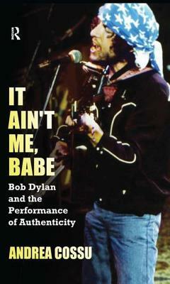 It Ain't Me, Babe: Bob Dylan and the Performance of Authenticity by Andrea Cossu