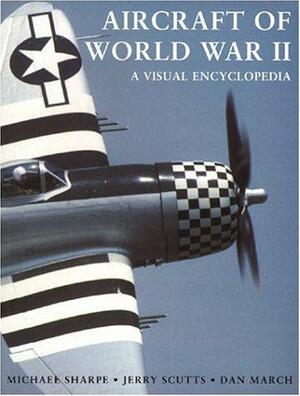 Aircraft of World War II: A Visual Encyclopedia by Dan March, Jerry Scutts, Michael Sharpe