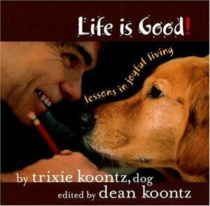 Life Is Good: Lessons in Joyful Living by Trixie Koontz, Dean Koontz