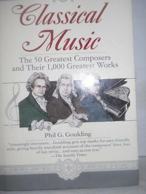 Classical Music: The 50 Greatest Composers And Their 1000 Greatest Works by Phil G. Goulding