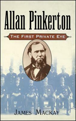 Allan Pinkerton: The First Private Eye by James MacKay