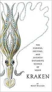 Kraken: The Curious, Exciting, and Slightly Disturbing Science of Squid by Wendy Williams