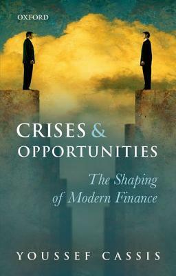 Crises and Opportunities: The Shaping of Modern Finance by Youssef Cassis