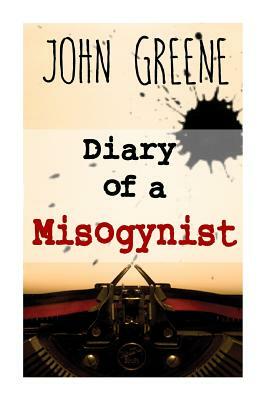 Diary of a Misogynist: Fiction or Non-fiction by John Greene