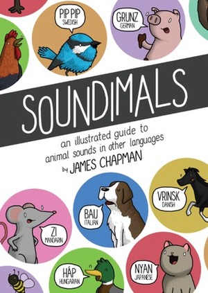 Soundimals: An Illustrated Guide to Animal Sounds in Other Languages by James Chapman