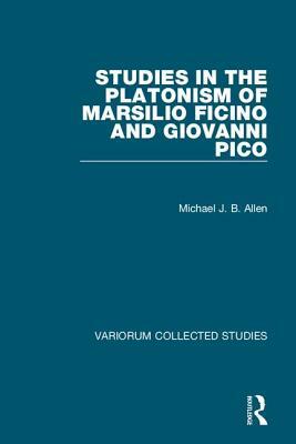 Studies in the Platonism of Marsilio Ficino and Giovanni Pico by Michael J. B. Allen