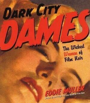 Dark City Dames: The Wicked Women of Film Noir by Eddie Muller