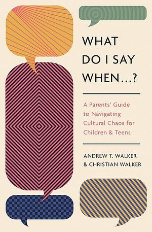 What Do I Say When ... ?: A Parent's Guide to Navigating Cultural Chaos for Children and Teens by Christian Walker, Andrew Walker