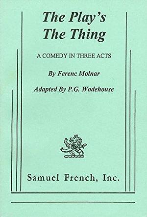 The Play's the Thing: A Comedy in Three Acts by Ferenc Molnár, Ferenc Molnár