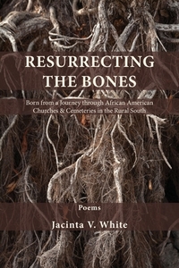 Resurrecting the Bones: Born from a Journey through African American Churches & Cemeteries in the Rural South by Jacinta V. White