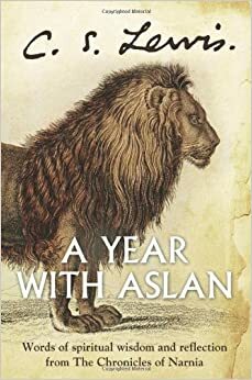 A Year with Aslan: Words of Wisdom and Reflection from the Chronicles of Narnia. C.S. Lewis by C.S. Lewis