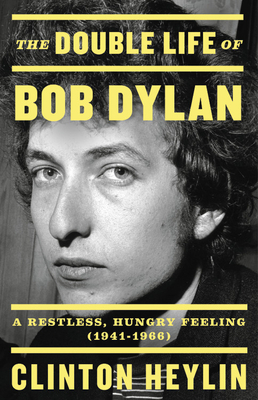 The Double Life of Bob Dylan: A Restless, Hungry Feeling, 1941-1966 by Clinton Heylin