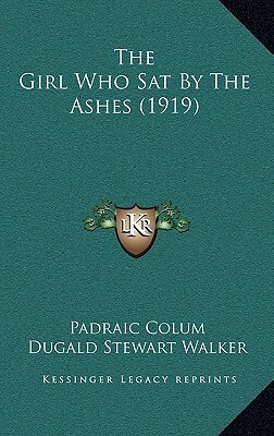 The Girl Who Sat by the Ashes by Dugald Stewart Walker, Padraic Colum
