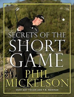 Secrets of the Short Game by Guy Yocom, Phil Mickelson, T. R. Reinman