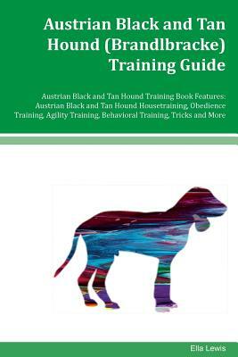 Austrian Black and Tan Hound (Brandlbracke) Training Guide Austrian Black and Tan Hound Training Book Features: Austrian Black and Tan Hound Housetrai by Ella Lewis