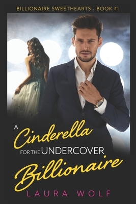 A Cinderella for the Undercover Billionaire: A Clean Contemporary Romance by Laura Wolf