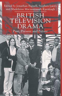 British Television Drama: Past, Present and Future by Jonathan Bignell, Stephen Lacey
