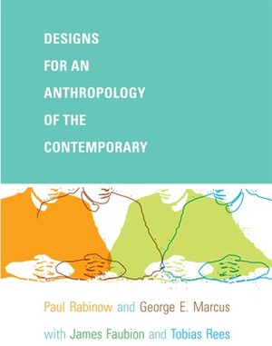 Designs for an Anthropology of the Contemporary by Tobias Rees, Paul Rabinow, James D. Faubion, George E. Marcus