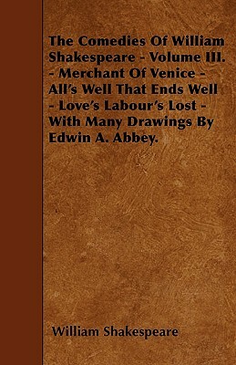 The Comedies Of William Shakespeare - Volume III. - Merchant Of Venice - All's Well That Ends Well - Love's Labour's Lost - With Many Drawings By Edwi by William Shakespeare