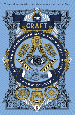 The Craft: How the Freemasons Made the Modern World by John Dickie