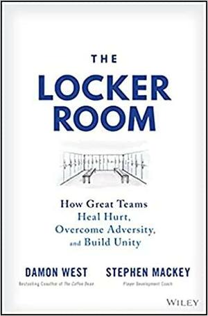 The Locker Room: How Great Teams Heal Hurt, Overcome Adversity, and Build Unity by Damon West, Damon West, Stephen Mackey, Stephen Mackey