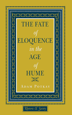 The Fate of Eloquence in the Age of Hume by Adam Potkay