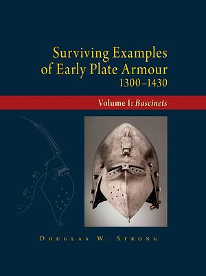 Surviving Examples of Early Plate Armour (1300-1430): Volume I: Bascinets by Douglas Strong
