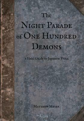 The Night Parade of One Hundred Demons: A Field Guide to Japanese Yokai by Matthew Meyer