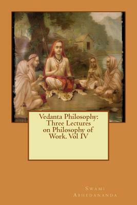 Vedanta Philosophy: Three Lectures on Philosophy of Work. Vol IV by Swami Abhedananda