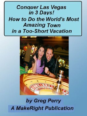 Conquer Las Vegas for 3 Days - How to Do the World\'s Most Amazing Town in a 3-Day Vacation by Greg Perry