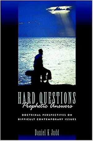 Hard Questions, Prophetic Answers: Doctrinal Perspectives on Difficult Contemporary Issues by Daniel K. Judd