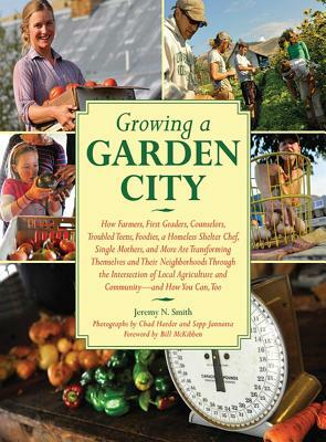 Growing a Garden City: How Farmers, First Graders, Counselors, Troubled Teens, Foodies, a Homeless Shelter Chef, Single Mothers, and More Are by Jeremy N. Smith