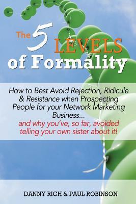 The 5 Levels of Formality: How to Best Avoid Rejection, Ridicule & Resistance when Prospecting People for your Network Marketing Business...and w by Danny Rich, Paul Robinson