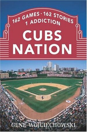 Cubs Nation: 162 Games. 162 Stories. 1 Addiction. by Gene Wojciechowski