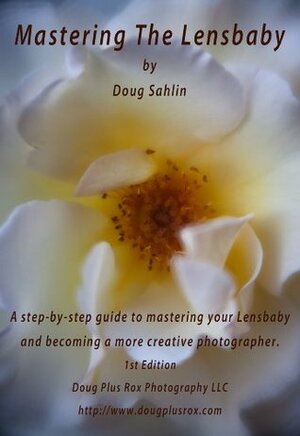 Mastering the Lensbaby: A step-by-step guide to mastering your Lensbaby and becoming a more creative photographer by Roxanne Sahlin, Doug Sahlin