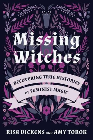 Missing Witches: Recovering True Histories of Feminist Magic by Risa Dickens, Amy Torok