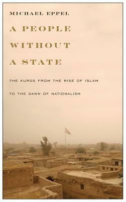 People Without a State: The Kurds from the Rise of Islam to the Dawn of Nationalism by Michael Eppel