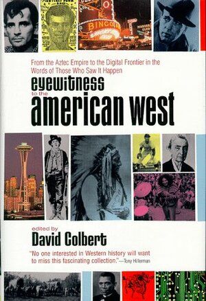 Eyewitness to the American West: From the Aztec Empire to the Digital Frontier in the Words of Those Who Saw it Happen by David Colbert
