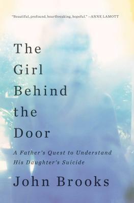 The Girl Behind the Door: A Father's Quest to Understand His Daughter's Suicide by John Brooks