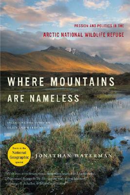 Where Mountains Are Nameless: Passion and Politics in the Arctic National Wildlife Refuge by Jonathan Waterman