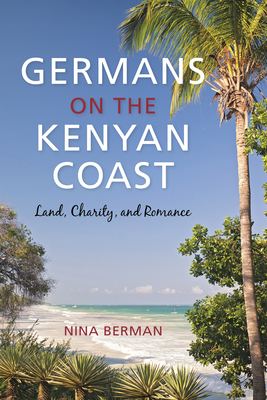 Germans on the Kenyan Coast: Land, Charity, and Romance by Nina Berman