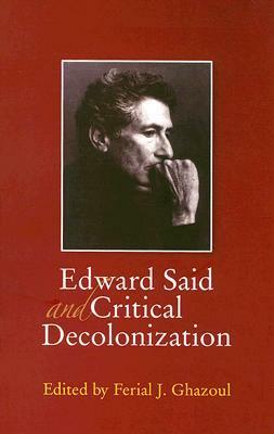 Edward Said and Critical Decolonization by Ferial J. Ghazoul