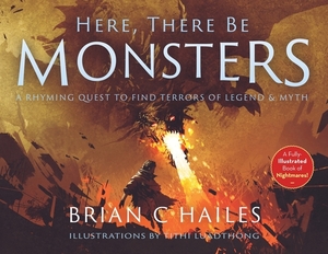 Here, There Be Monsters: A Rhyming Quest to Find Terrors of Legend & Myth by Brian C. Hailes